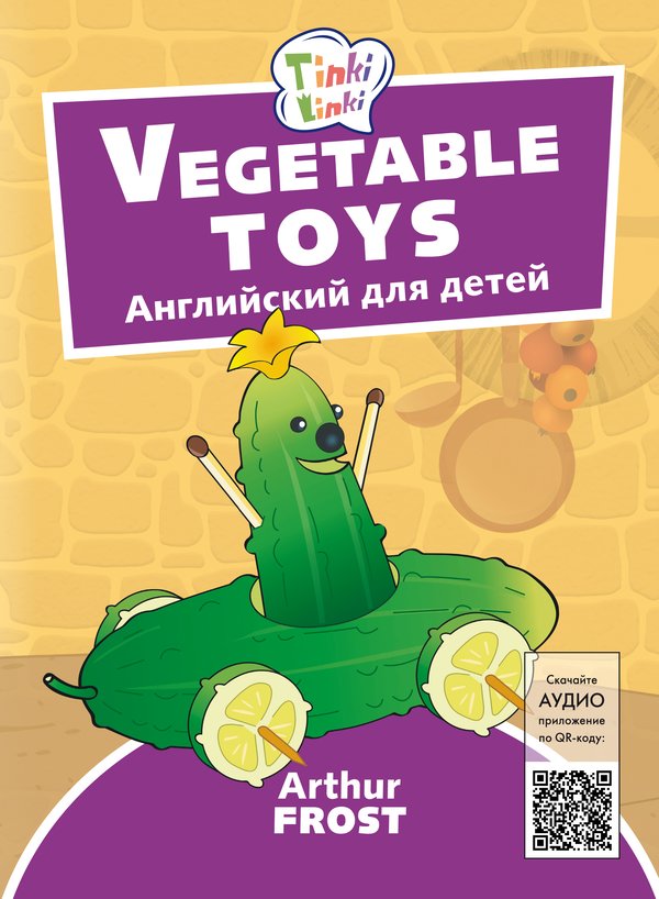 Arthur Frost Игрушки из овощей / Vegetable toys. Пособие для детей 3–5 лет. QR-код для аудио. Английский язык