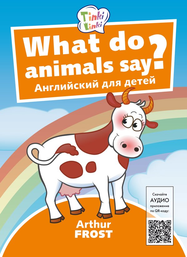 Arthur Frost Что говорят животные? / What do animals say? Пособие для детей 3–5 лет. QR-код для аудио. Английский язык