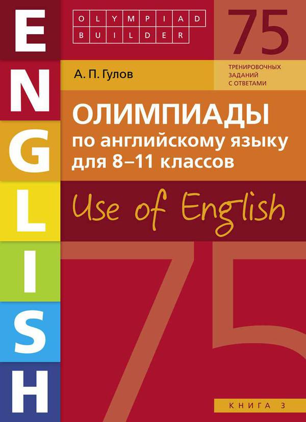 Гулов А. П. Учебное пособие. Олимпиады по английскому языку для 8-11 классов. Книга 3 (75 заданий). Olympiad builder. Use of English. Английский язык