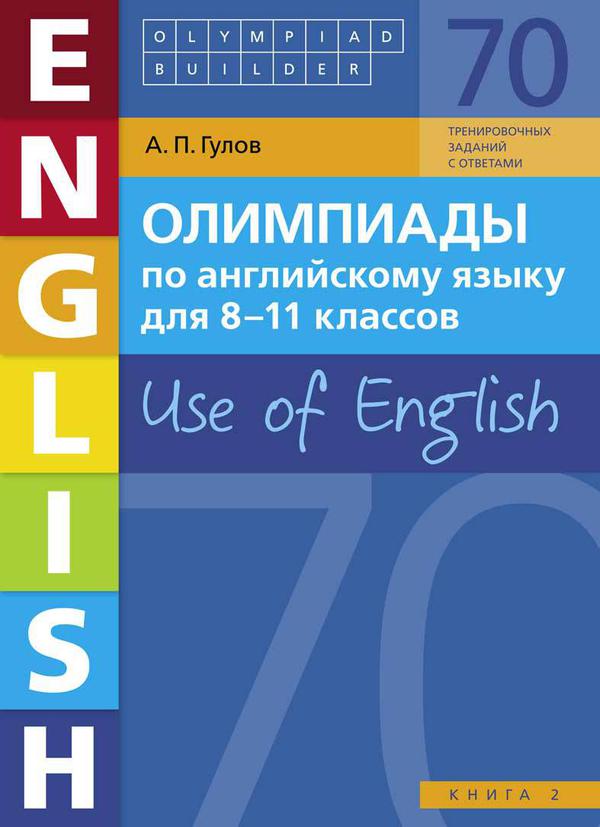 Гулов А. П. Учебное пособие. Олимпиады по английскому языку для 8-11 классов. Книга 2 (70 заданий). Olympiad builder. Use of English. Английский язык