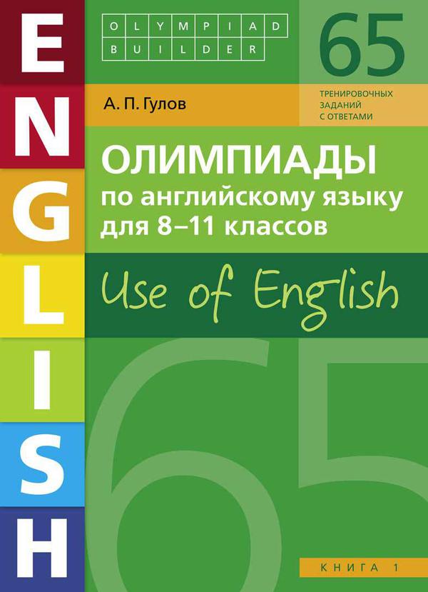 Гулов А. П. Олимпиады по английскому языку для 8-11 классов. Книга 1 (65 заданий). Olympiad builder. Use of English. Учебное пособие. Английский язык