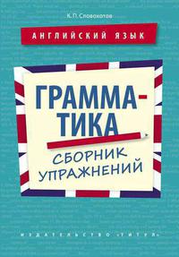 Словохотов К. П. Грамматика. Сборник упражнений. 10-11 кл., колледжи, неязыковые вузы. Учебное пособие. Английский язык