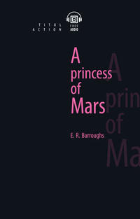 Берроуз Э. Р. / Burroughs E. R. Принцесса Марса / A Princess of Mars. Электронная книга с озвученным текстом. Английский язык