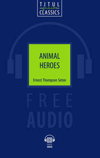 Эрнест Сетон-Томпсон / Ernest Thompson Seton. Животные-герои /Animal Heroes. Книга для чтения. QR-код для аудио. Английский язык