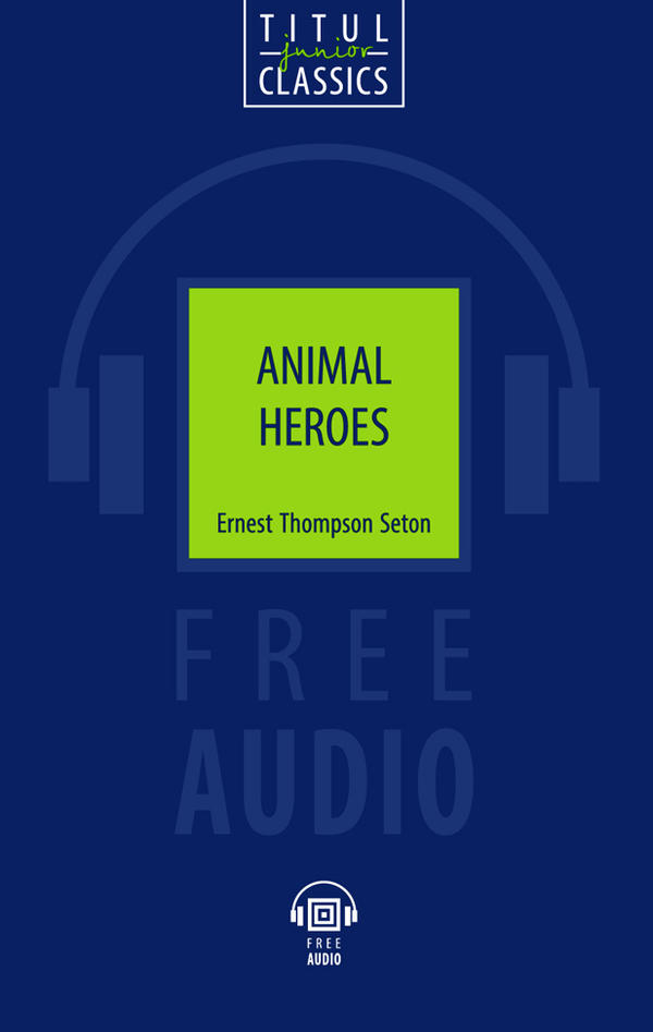 Эрнест Сетон-Томпсон / Ernest Thompson Seton Книга для чтения. Животные-герои /Animal Heroes. QR-код для аудио. Английский язык