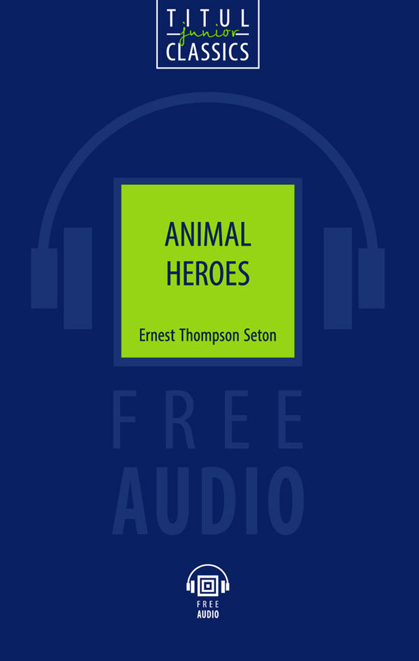 Эрнест Сетон-Томпсон / Ernest Thompson Seton. Животные-герои / Animal Heroes. Электронная книга с озвученным текcтом. Английский язык