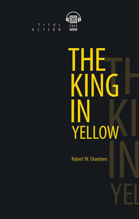 Роберт Чэмберс / Robert W. Chambers. Король в желтом / The King in Yellow. Электронная книга (+ аудио). Английский язык