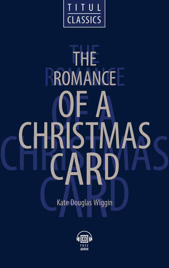 Кейт Дуглас Уигген / Kate Douglas Wiggin. Электронная книга (+ аудио). Роман с рождественской открыткой / The Romance of a Christmas card. Английский язык