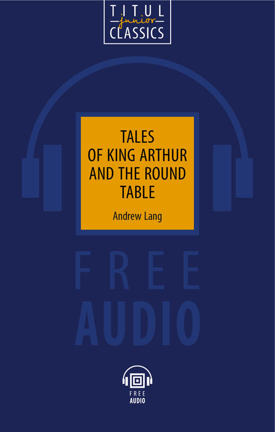 Э. Лэнг / Andrew Lang. Электронная книга (+ аудио). Легенды о короле Артуре и Круглом Столе / Tales of King Arthur and the Round Table. Английский язык
