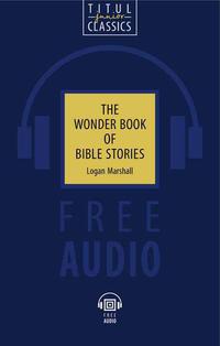 Логан Маршалл / Logan Marshall Книга для чтения. Чудесная книга библейских рассказов / The Wonder Book of Bible Stories. QR-код для аудио. Английский язык