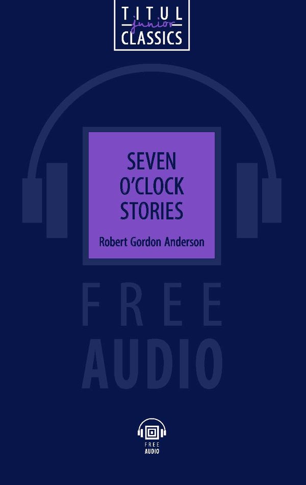 Роберт Гордон Андерсон / Robert Gordon Anderson. Рассказы в семь часов / Seven O’Clock Stories. Электронная книга с озвученным текстом. Английский язы