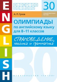 Гулов А. П. Страноведение, лексика и грамматика. Олимпиады. 8-11 кл. 30 тренировочных тестов. Английский язык