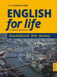 Клементьева Т. Б. Самоучитель. Английский для жизни. Английский язык в реальных ситуациях / English for Life. Английский язык