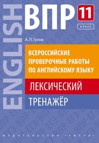 Гулов А. П. ВПР. Лексический тренажер. 11 класс. Учебное пособие. Английский язык