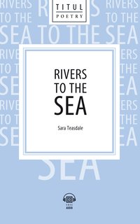 Сара Тисдейл / Sara Teasdale .Реки, текущие к морю / Rivers to the Sea. Электронная книга (+ аудио). Английский язык