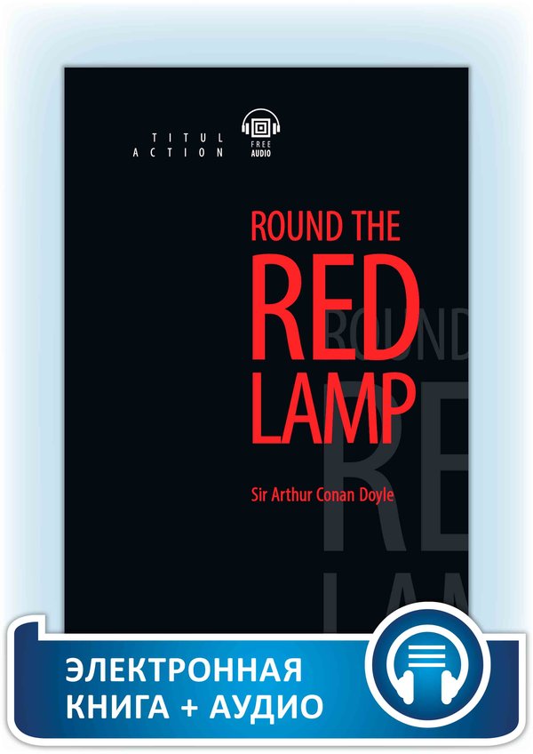 Артур Конан Дойль / Arthur Conan Doyle. Вокруг красной лампы (записки врача) / Round the Red Lamp. Электронная книга (+ аудио). Английский язык