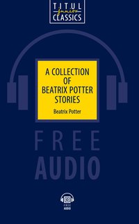 Беатрикс Поттер / Beatrix Potter. Сказки Беатрикс Поттер / A collection of Beatrix Potter stories. Электронная книга (+ аудио). Английский язык