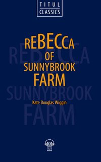 Кейт Дуглас Уигген / Kate Douglas Wiggin. ебекка с фермы Саннибрук / Rebecca of Sunnybrook Farm. Электронная книга (+ аудио). Английский язык