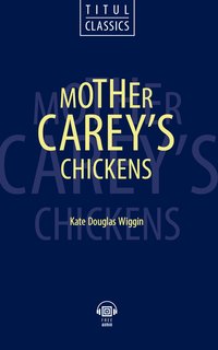 Кейт Дуглас Уигген / Kate Douglas Wiggin. Цыплята матушки Кейри / Mother Carey’s Chickens. Электронная книга (+ аудио). Английский язык