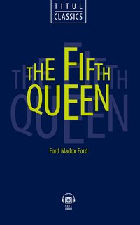 Форд Мэдокс Форд / Ford Madox Ford. Пятая королева / The Fifth Queen. Электронная книга (+ аудио). Английский язык