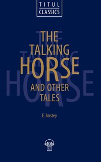 Ф. Энсти / F. Anstey. Говорящая лошадь и другие рассказы / The talking horse and other tales. Электронная книга (+ аудио). Английский язык