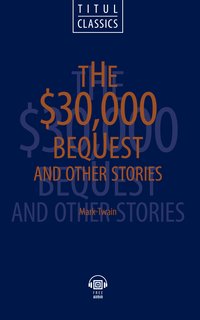Марк Твен / Mark Twain. Электронная книга (+ аудио) Наследство в тридцать тысяч долларов и другие рассказы / The $30,000 Bequest and Other Stories. Английский язык