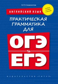 Словохотов К. П. Практическая грамматика для ОГЭ и ЕГЭ (с ключами). Учебное пособие. Английский язык