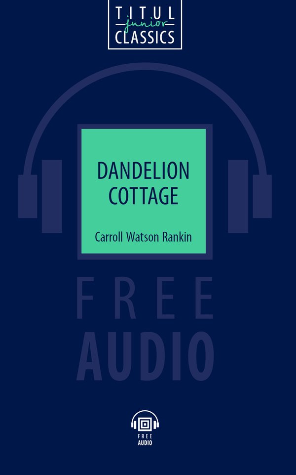 Кэррол Уотсон Рэнкин / Carrol Watson Rankin Электронная книга с озвученным текстом. Коттедж «Одуванчик» / Dandelion Cottage. Английский язык