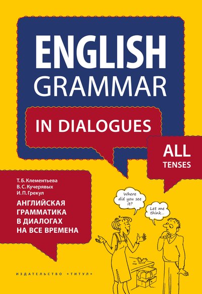 Клементьева Т. Б. Английская грамматика в диалогах на все времена. Учебное пособие. Английский язык
