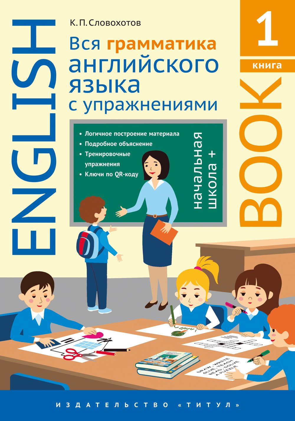 Словохотов К. П. Вся грамматика английского языка с упражнениями. Начальная школа +. Книга 1. Учебное пособие. Английский язык