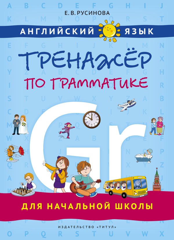 Русинова Е. В. Учебное пособие. Тренажер по грамматике для начальной школы. Английский язык