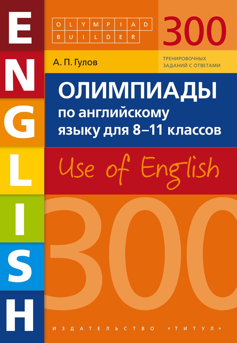 Гулов А. П. Олимпиады по английскому языку для 8-11 классов. 300 заданий. Olympiad builder. Use of English. Английский язык