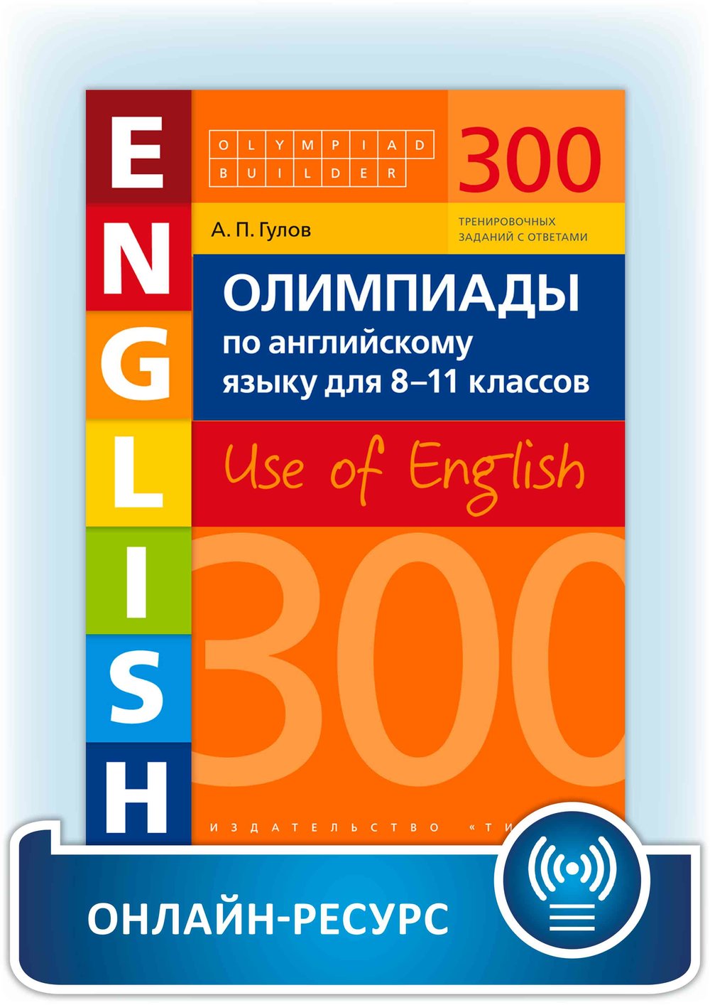 Гулов А. П. Онлайн-ресурс. Учебное пособие. Олимпиады по английскому языку для 8-11 классов. 300 заданий. Olympiad builder. Use of English. Английский язык