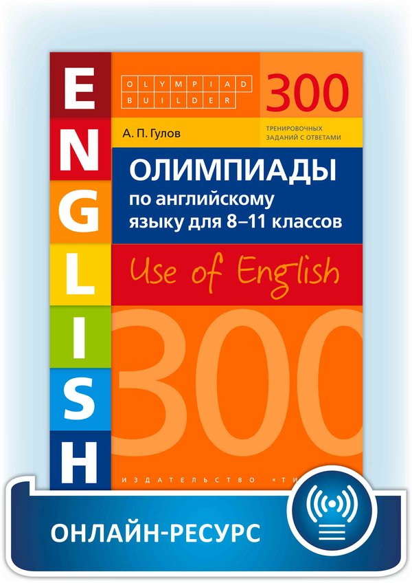 Гулов А. П. Онлайн-ресурс. Учебное пособие. Олимпиады по английскому языку для 8-11 классов. 300 заданий. Olympiad builder. Use of English. Английский язык