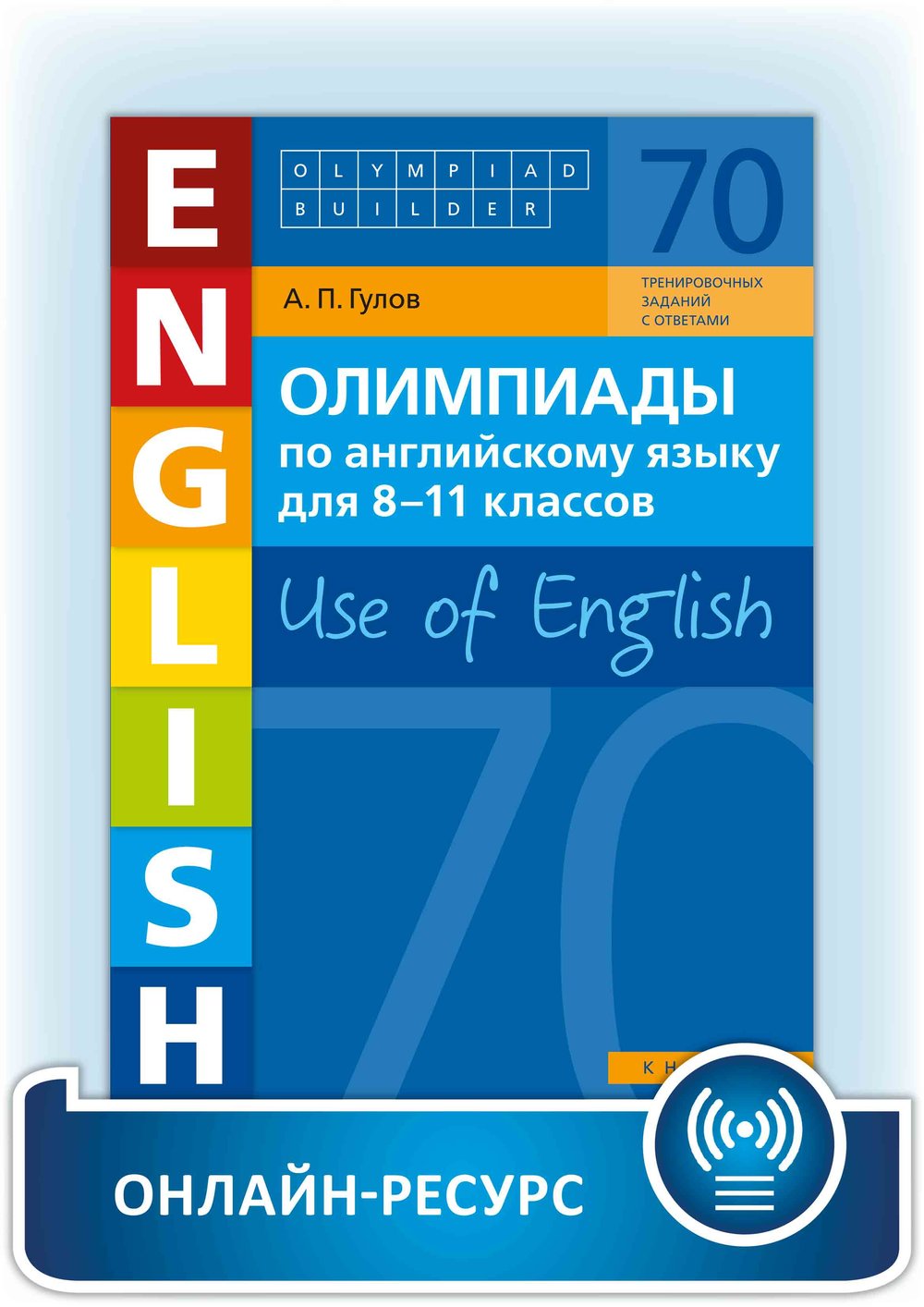 Гулов А. П. Олимпиады по английскому языку для 8-11 классов. Книга 2 (70 заданий). Olympiad builder. Use of English. Английский язык. Онлайн-ресурс.