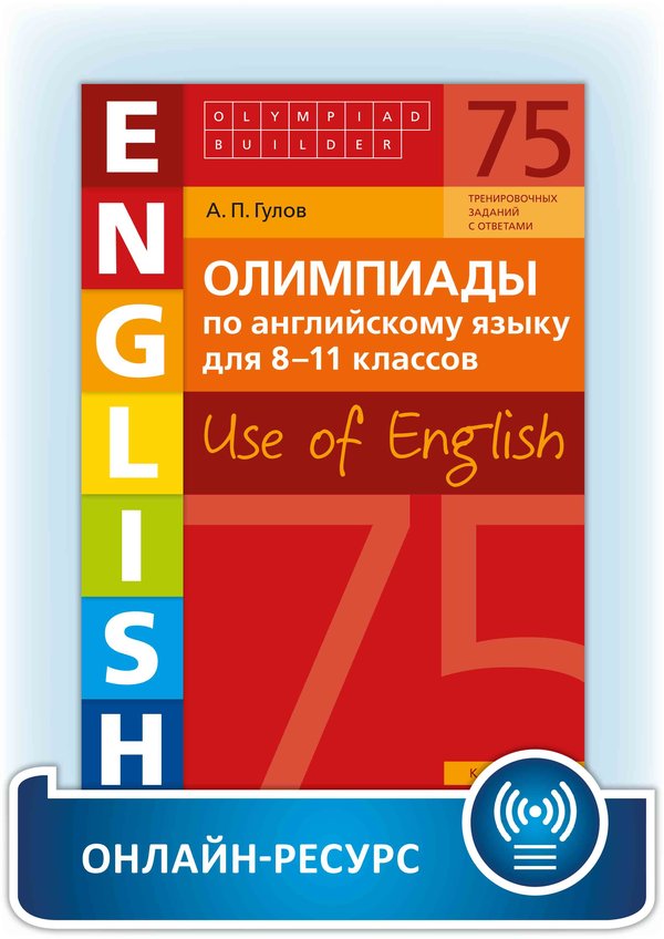 Гулов А. П. Олимпиады по английскому языку для 8-11 классов. Книга 3 (75 заданий). Olympiad builder. Use of English. Английский язык. Онлайн-ресурс.