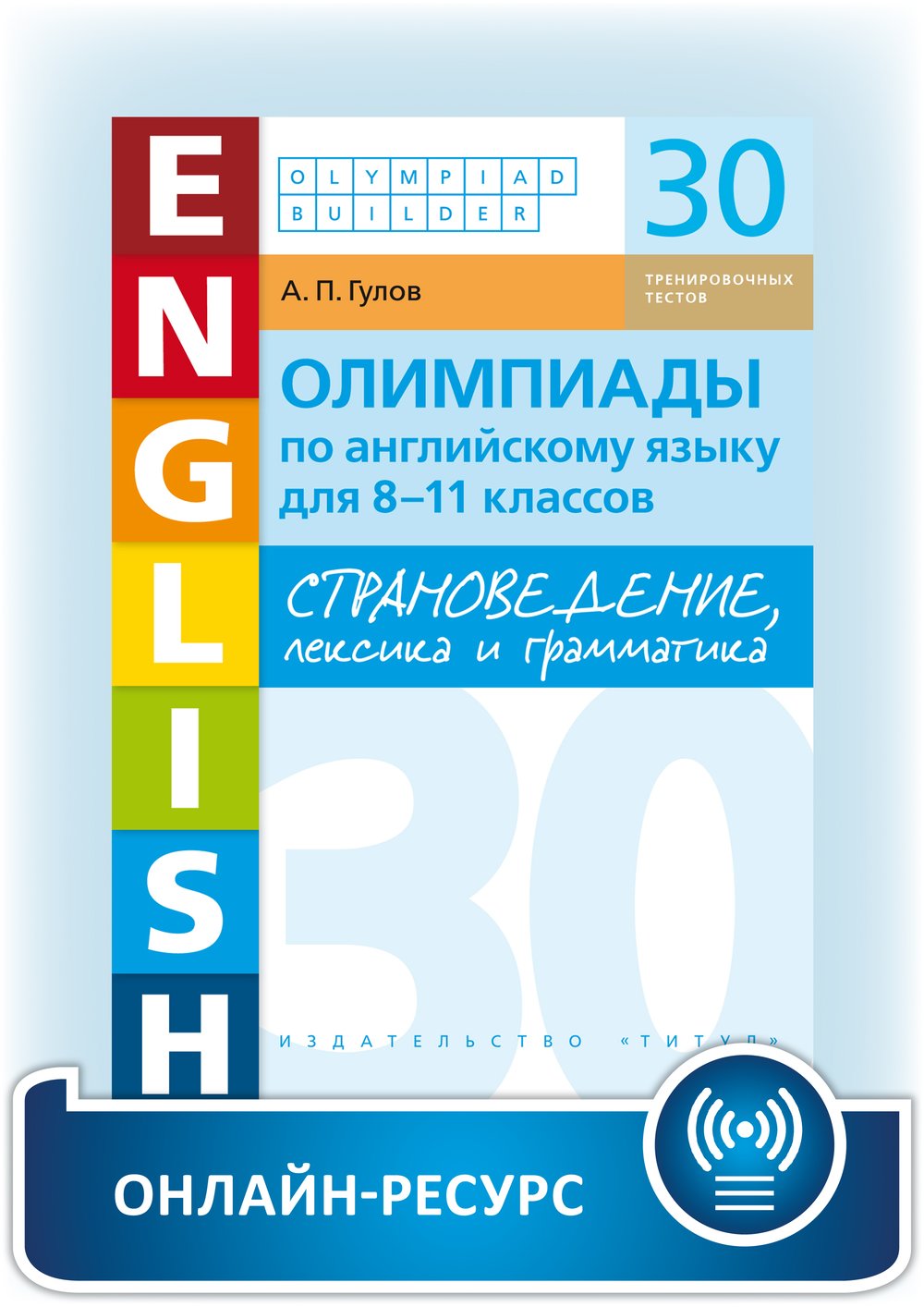 Гулов А. П. Страноведение, лексика и грамматика. Олимпиады по английскому языку для 8-11 классов. 30 тренировочных тестов. Учебное пособие. Английский язык. Онлайн ресурс