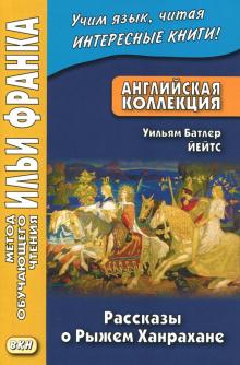 Франк И. (ред.) Английская коллекция. Уильям Батлер Йейтс. Рассказы о Рыжем Ханрахане (МЕТОД ЧТЕНИЯ ИЛЬИ ФРАНКА) Франк И. (ред.) Английская коллекция. Уильям Батлер Йейтс. Рассказы о Рыжем Ханрахане (МЕТОД ЧТЕНИЯ ИЛЬИ ФРАНКА)