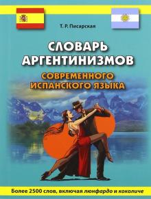 Писарская Т. Словарь аргентинизмов современного испанского языка. Более 2500 слов, включая люнфардо и коколиче