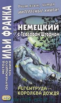 Франк И. (ред.) Немецкий с Теодором Штормом. Регентруда - королева дождя. Сказочная повесть (МЕТОД ЧТЕНИЯ ИЛЬИ ФРАНКА)