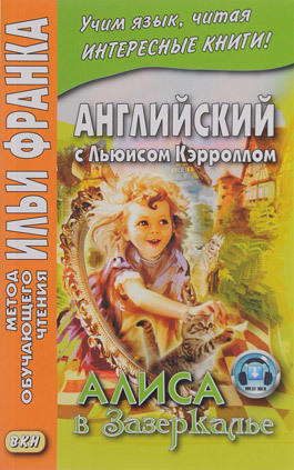 Франк И., ред. Английский с Льюисом Кэрроллом. Алиса в Зазеркалье (МЕТОД ЧТЕНИЯ ИЛЬИ ФРАНКА) (новая обложка) Франк И., ред. Английский с Льюисом Кэрроллом. Алиса в Зазеркалье (МЕТОД ЧТЕНИЯ ИЛЬИ ФРАНКА) (новая обложка)