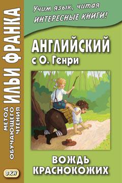 Франк И. (ред.) Английский с О. Генри. Вождь краснокожих (МЕТОД ЧТЕНИЯ ИЛЬИ ФРАНКА) Франк И. (ред.) Английский с О. Генри. Вождь краснокожих (МЕТОД ЧТЕНИЯ ИЛЬИ ФРАНКА)