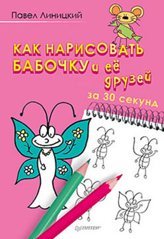 Линицкий П. С. Как нарисовать бабочку и её друзей за 30 секунд Линицкий П. С. Как нарисовать бабочку и её друзей за 30 секунд