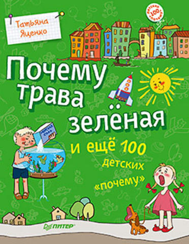 Яценко Т. В. Почему трава зелёная и ещё 100 детских «почему» Яценко Т. В. Почему трава зелёная и ещё 100 детских «почему»