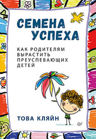 Кляйн Т. Семена успеха. Как родителям вырастить преуспевающих детей Кляйн Т. Семена успеха. Как родителям вырастить преуспевающих детей