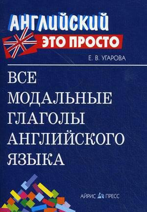 Угарова Е.В. Все модальные глаголы английского языка: краткий справочник