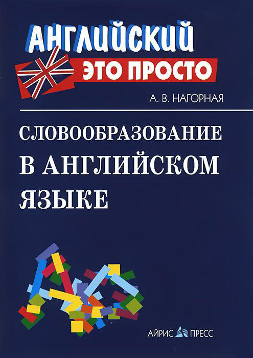 Нагорная А.В. Словообразование в английском языке: краткий справочник