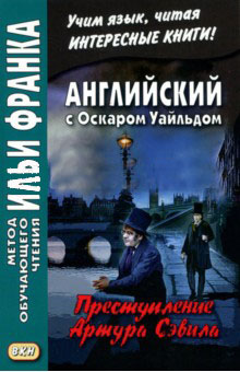 Франк И. (ред.) Английский с Оскаром Уайльдом. Преступление Артура Сэвила (МЕТОД ЧТЕНИЯ ИЛЬИ ФРАНКА) Франк И. (ред.) Английский с Оскаром Уайльдом. Преступление Артура Сэвила (МЕТОД ЧТЕНИЯ ИЛЬИ ФРАНКА)