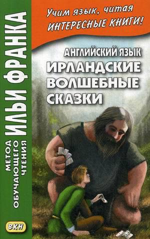 Франк И. (ред.) Английский язык. Ирландские волшебные сказки (МЕТОД ЧТЕНИЯ ИЛЬИ ФРАНКА) Франк И. (ред.) Английский язык. Ирландские волшебные сказки (МЕТОД ЧТЕНИЯ ИЛЬИ ФРАНКА)