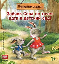 Ласточкина А. Зайчик Сева не хочет идти в детский сад! Полезные сказки 1+ Ласточкина А. Зайчик Сева не хочет идти в детский сад! Полезные сказки 1+